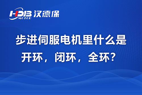 步進(jìn)伺服電機里什么是開環(huán)，閉環(huán)，全環(huán)？