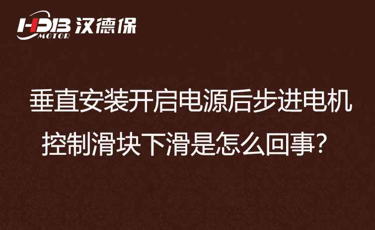 垂直安裝開啟電源后步進(jìn)電機(jī)控制滑塊下滑是怎么回事？